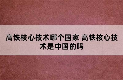 高铁核心技术哪个国家 高铁核心技术是中国的吗